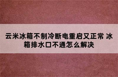 云米冰箱不制冷断电重启又正常 冰箱排水口不通怎么解决